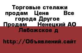 Торговые стелажи продам › Цена ­ 1 - Все города Другое » Продам   . Ненецкий АО,Лабожское д.